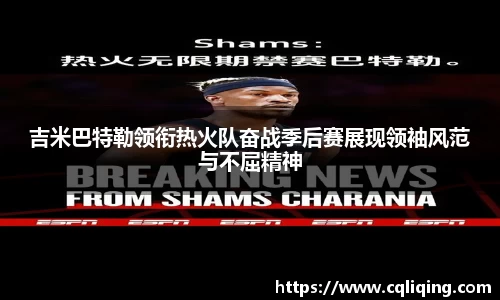 吉米巴特勒领衔热火队奋战季后赛展现领袖风范与不屈精神
