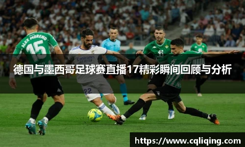 德国与墨西哥足球赛直播17精彩瞬间回顾与分析
